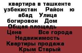 квартира в ташкенте.узбекистан. › Район ­ ю.абад › Улица ­ богировон › Дом ­ 53 › Общая площадь ­ 42 › Цена ­ 21 - Все города Недвижимость » Квартиры продажа   . Крым,Старый Крым